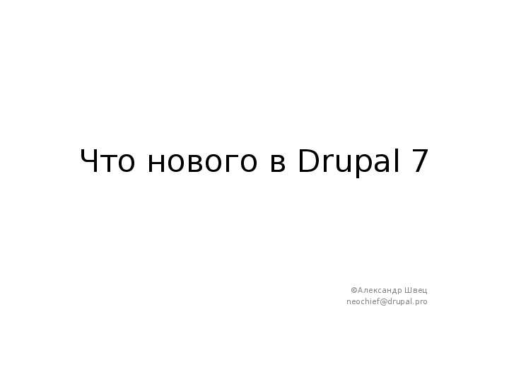 Презентация Что нового в Drupal 7 Александр Швец neochiefdrupal. pro