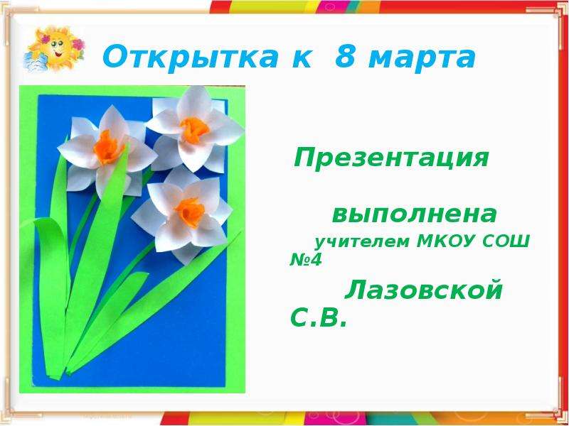 Презентация Открытка к 8 марта Презентация выполнена учителем МКОУ СОШ 4 Лазовской С. В. г. Верхний Тагил 2012г.