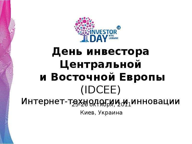 Презентация День инвестора Центральной и Восточной Европы (IDCEE) Интернет-технологии и инновации 25-26 октября, 2011 Киев, Украина