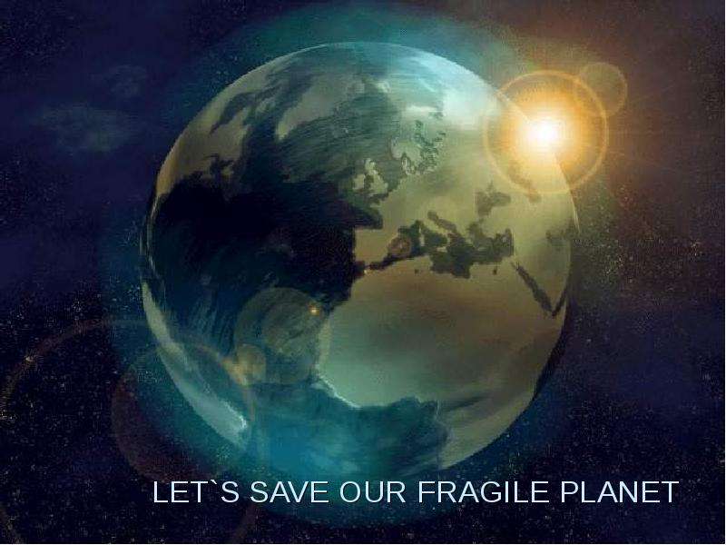 LET S SAVE OUR FRAGILE PLANET