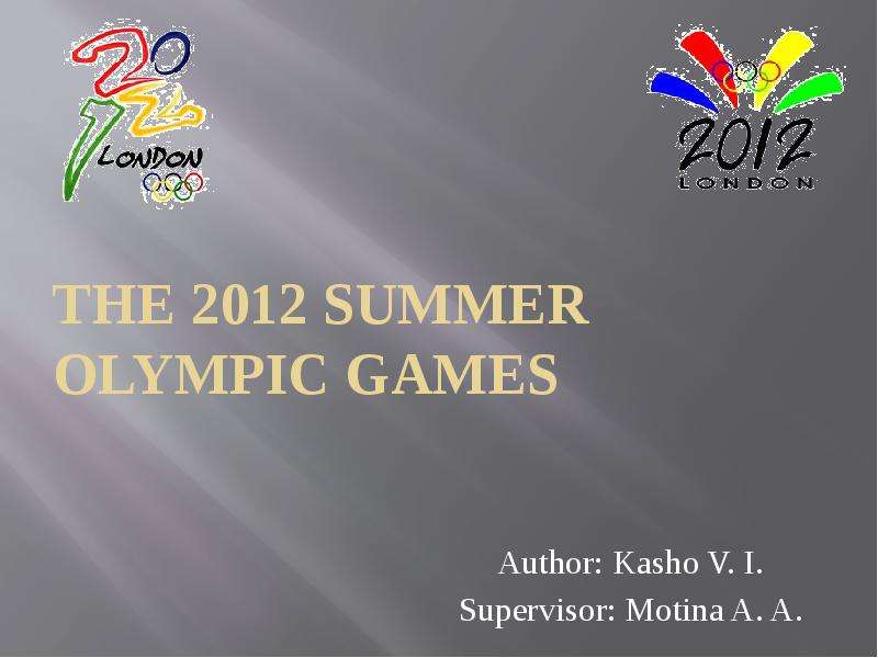 Презентация THE 2012 SUMMER OLYMPIC GAMES Author: Kasho V. I. Supervisor: Motina A. A.