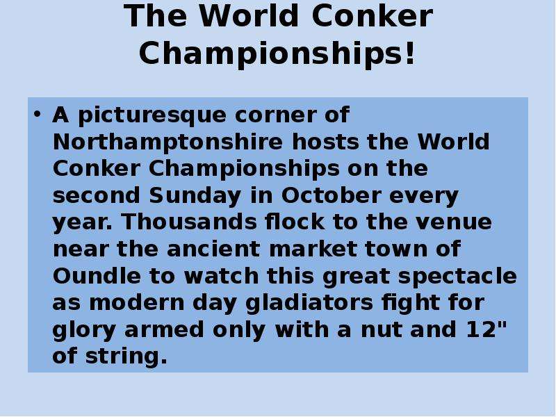 Презентация The World Conker Championships! A picturesque corner of Northamptonshire hosts the World Conker Championships on the second Sunday in October every year. Thousands flock to the venue near the ancient market town of Oundle to watch this gr