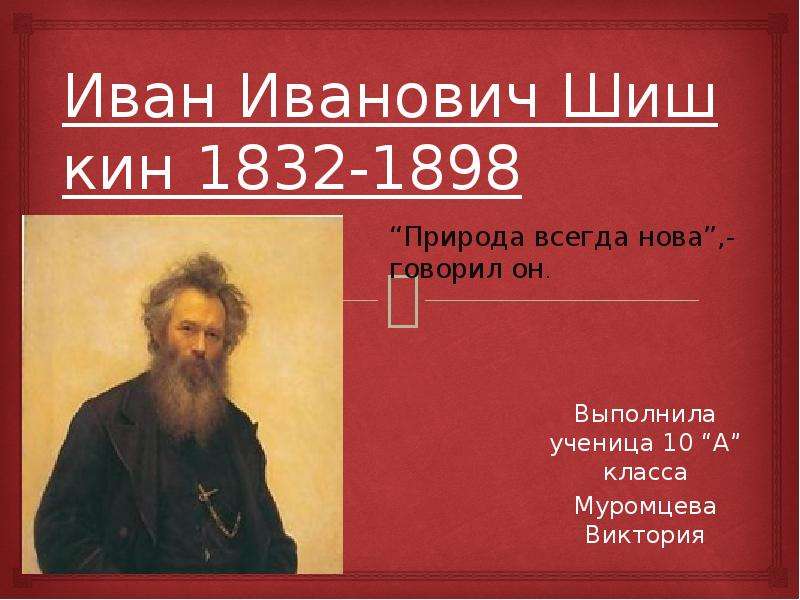 Презентация Иван Иванович Шишкин 1832-1898 Выполнила ученица 10 А класса Муромцева Виктория