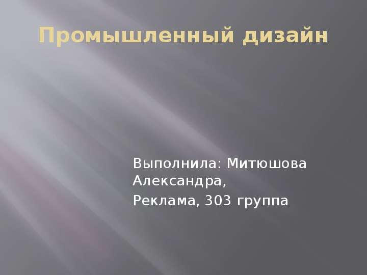 Презентация Промышленный дизайн Выполнила: Митюшова Александра, Реклама, 303 группа