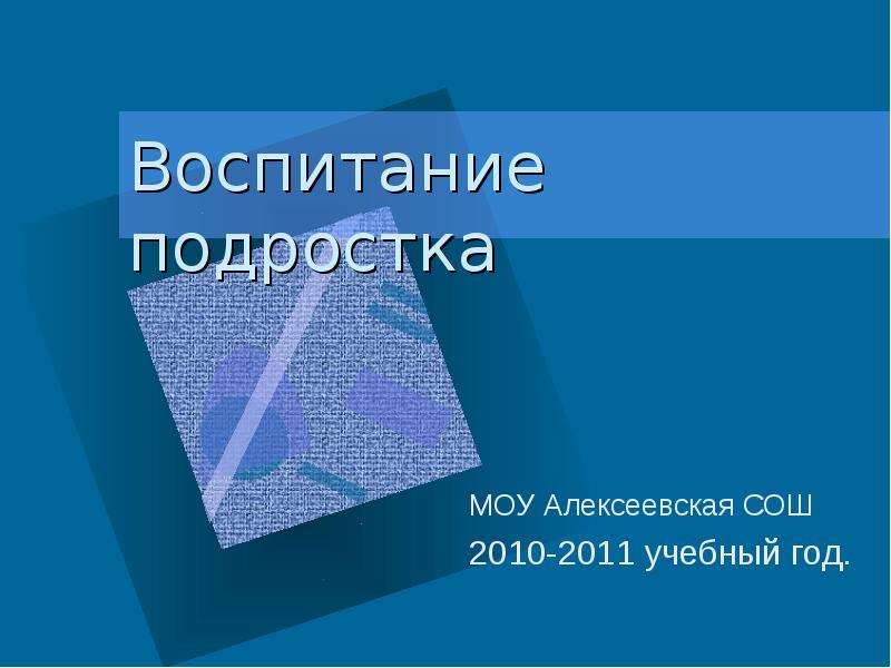 Презентация Воспитание подростка МОУ Алексеевская СОШ 2010-2011 учебный год.