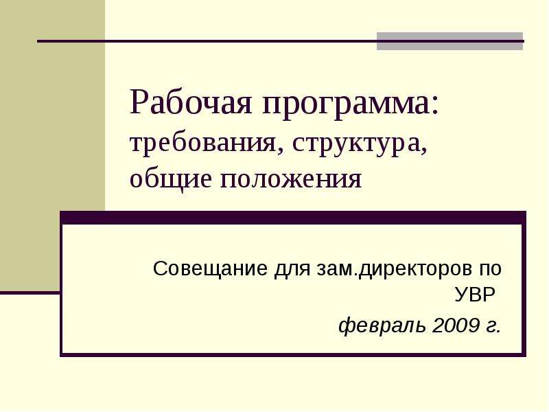 Презентация Рабочая программа: требования, структура, общие положения Совещание для зам. директоров по УВР февраль 2009 г.