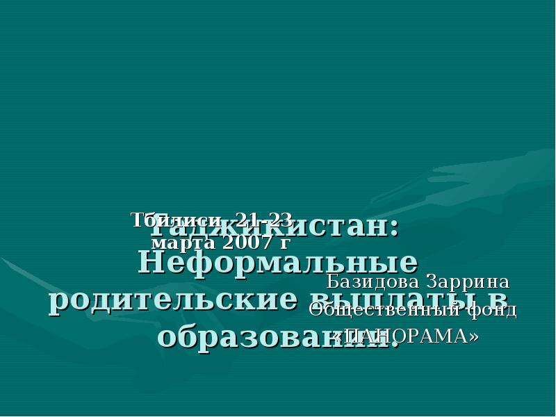 Презентация Таджикистан: Неформальные родительские выплаты в образовании. Тбилиси 21-23 марта 2007 г