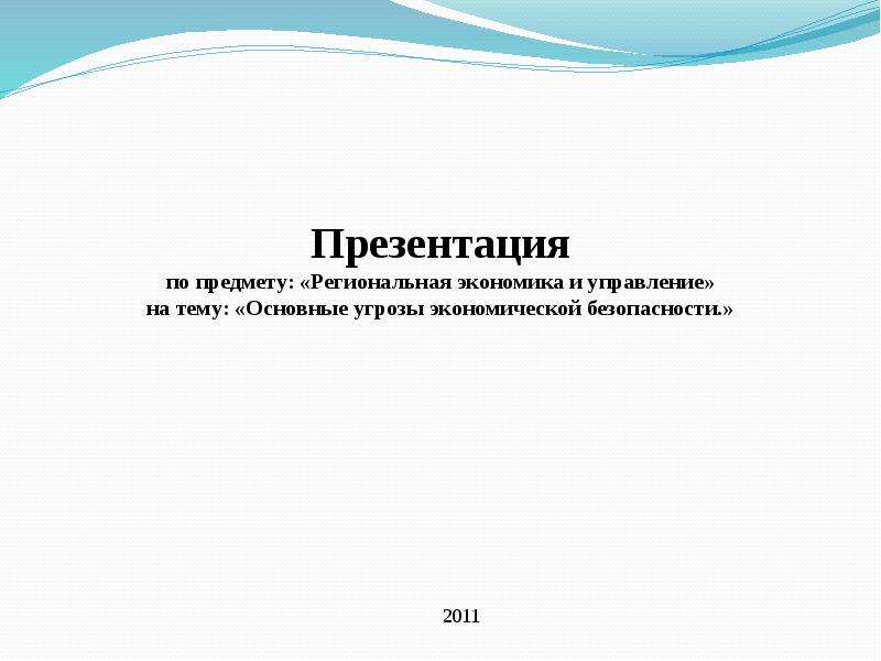 Презентация По предмету: «Региональная экономика и управление» на тему: «Основные угрозы экономической безопасности. »   2011