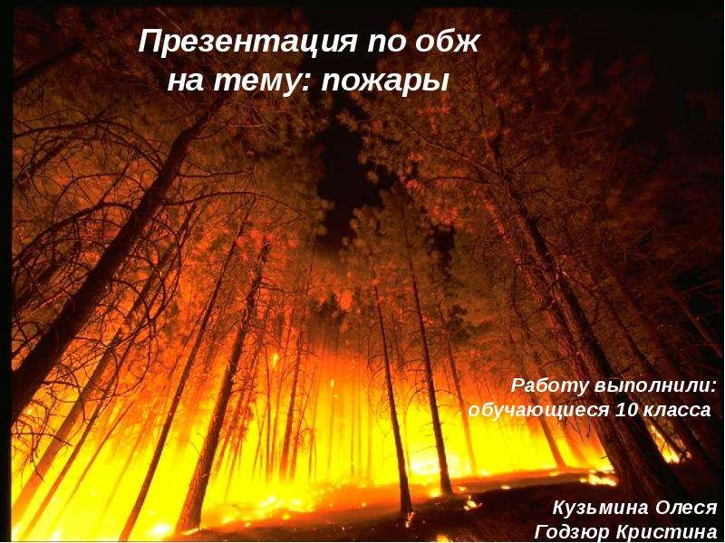 Презентация По обж на тему: пожары Работу выполнили: обучающиеся 10 класса Кузьмина Олеся Годзюр Кристина