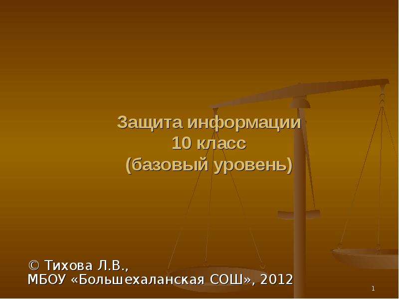 Презентация Защита информации 10 класс (базовый уровень)  Тихова Л. В. , МБОУ «Большехаланская СОШ», 2012