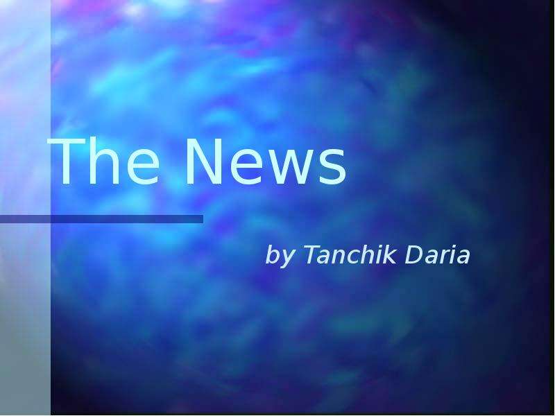Презентация The News by Tanchik Daria
