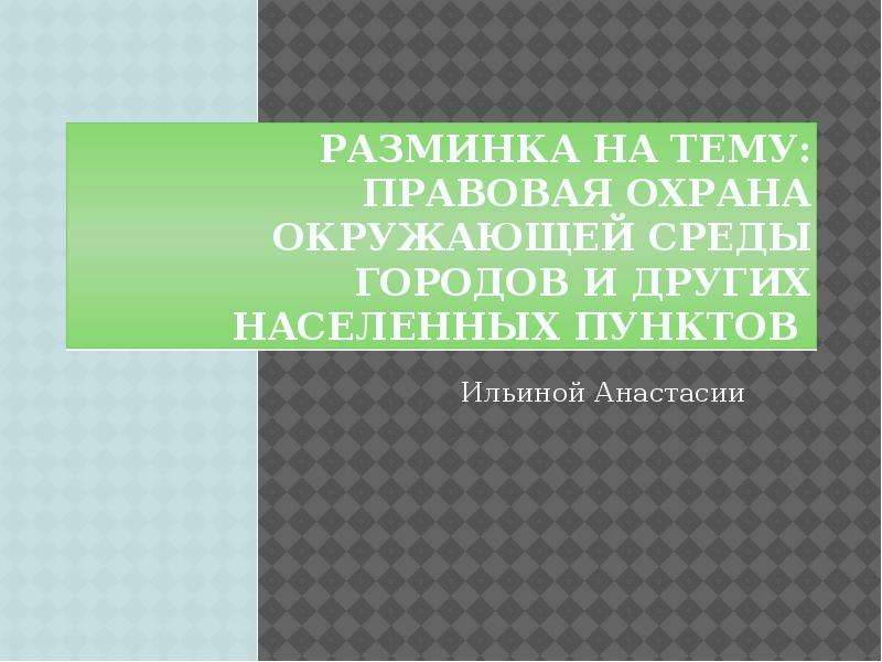 Презентация Разминка на тему: Правовая охрана окружающей среды городов и других населенных пунктов Ильиной Анастасии