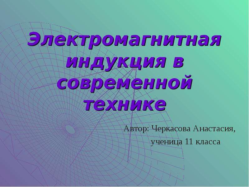 Презентация Электромагнитная индукция в современной технике Автор: Черкасова Анастасия, ученица 11 класса