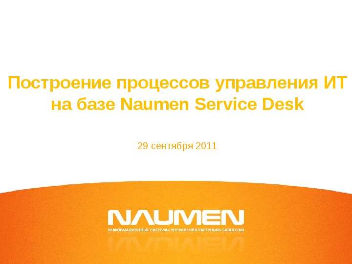 Презентация Построение процессов управления ИТ на базе Naumen Service Desk 29 сентября 2011