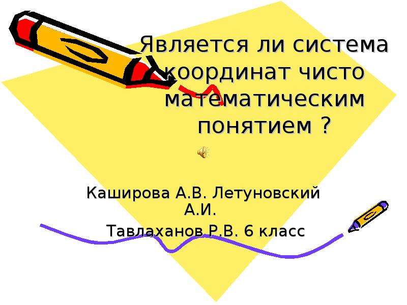 Презентация Является ли система координат чисто математическим понятием ? Каширова А. В. Летуновский А. И. Тавлаханов Р. В. 6 класс