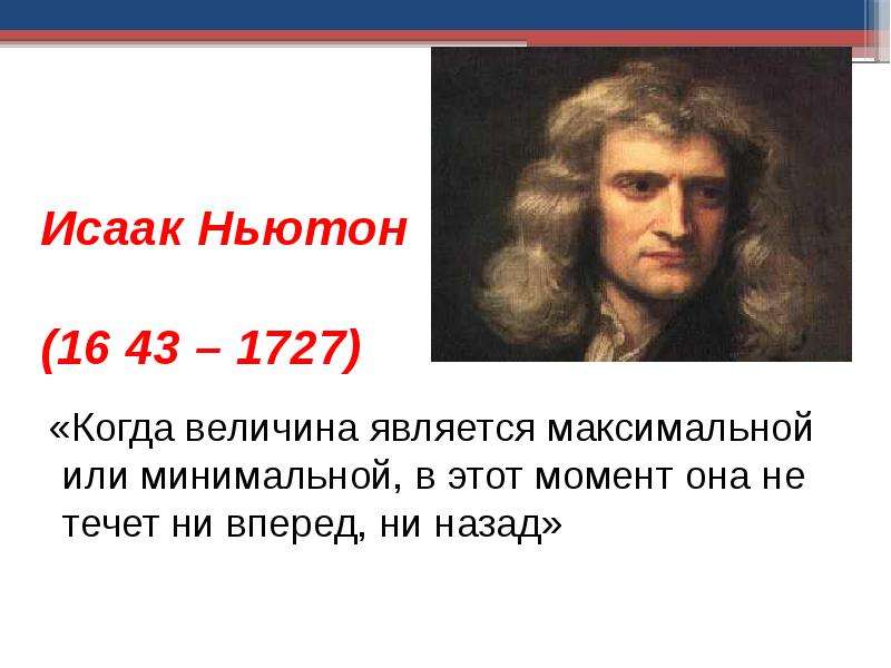 Презентация Исаак Ньютон (16 43 – 1727) «Когда величина является максимальной или минимальной, в этот момент она не течет ни вперед, ни назад»