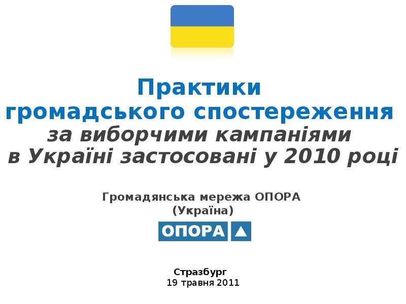 Презентация Громадянська мережа ОПОРА (Україна) Практики громадського спостереження за виборчими кампаніями в Україні застосовані у 2010 році С