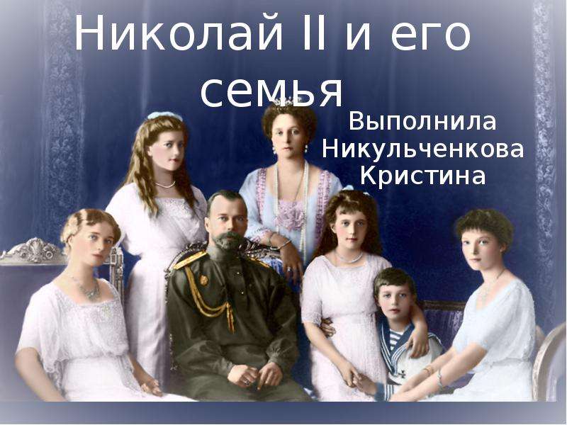 Презентация Николай II и его семья Выполнила Никульченкова Кристина