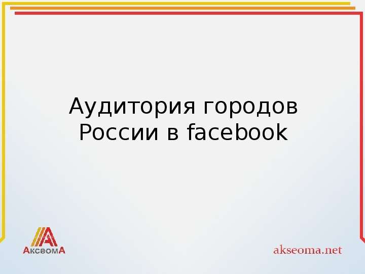 Презентация Аудитория городов России в facebook