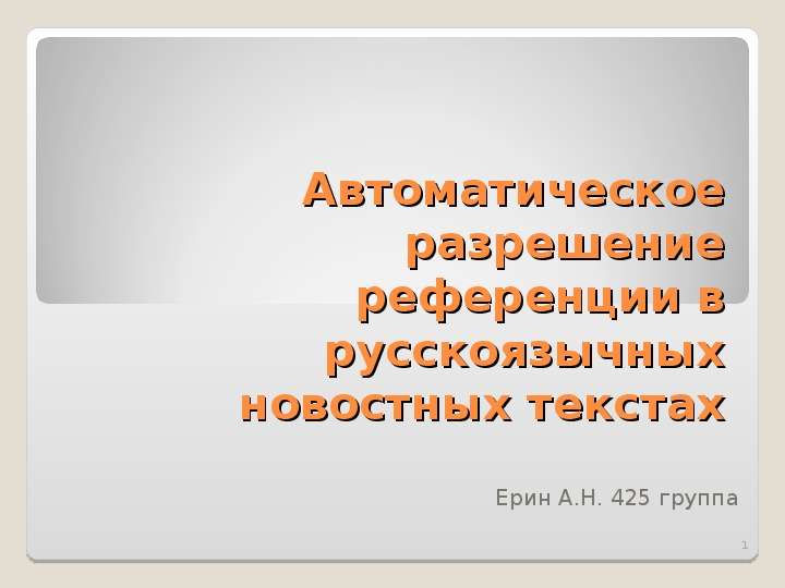 Презентация Автоматическое разрешение референции в русскоязычных новостных текстах Ерин А. Н. 425 группа