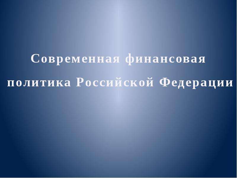 Презентация "Современная финансовая политика Российской Федерации" - скачать презентации по Экономике