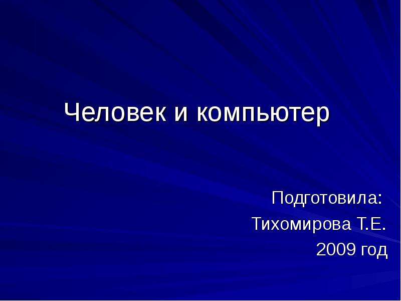 Презентация Человек и компьютер Подготовила: Тихомирова Т. Е. 2009 год