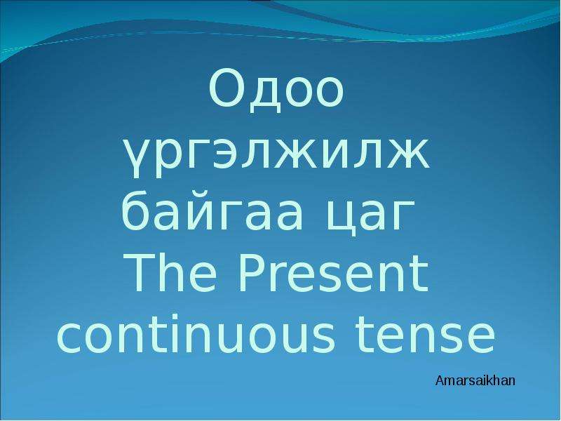 Презентация Одоо үргэлжилж байгаа цаг The Present continuous tense Amarsaikhan. - презентация