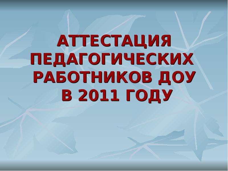Презентация АТТЕСТАЦИЯ ПЕДАГОГИЧЕСКИХ РАБОТНИКОВ ДОУ В 2011 ГОДУ