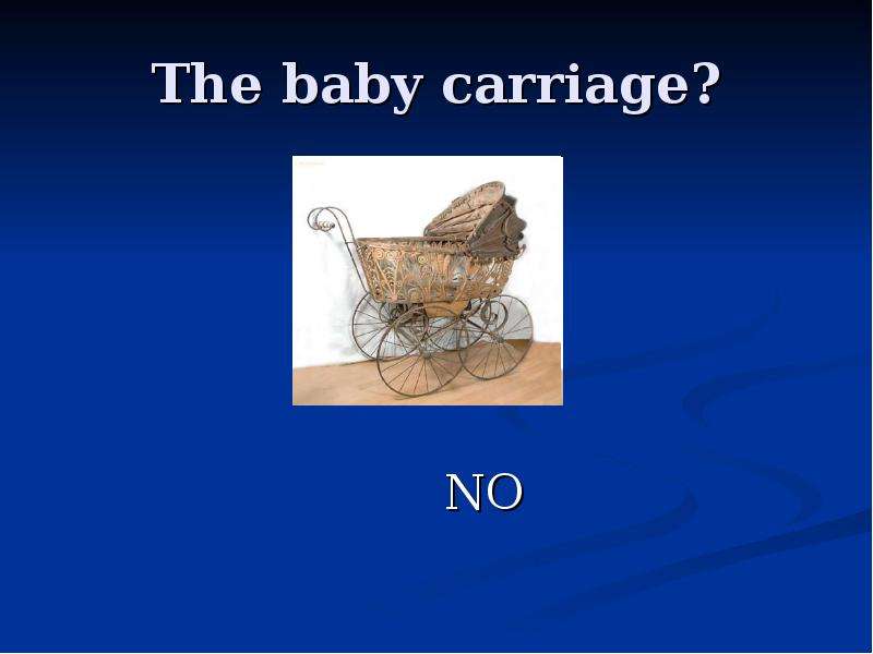 The baby carriage? NO