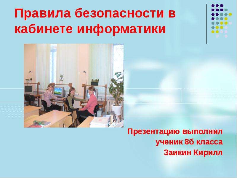 Презентация Правила безопасности в кабинете информатики Презентацию выполнил ученик 8б класса Заикин Кирилл