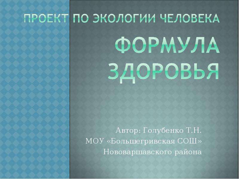 Презентация Автор: Голубенко Т. Н. МОУ «Большегривская СОШ» Нововаршавского района