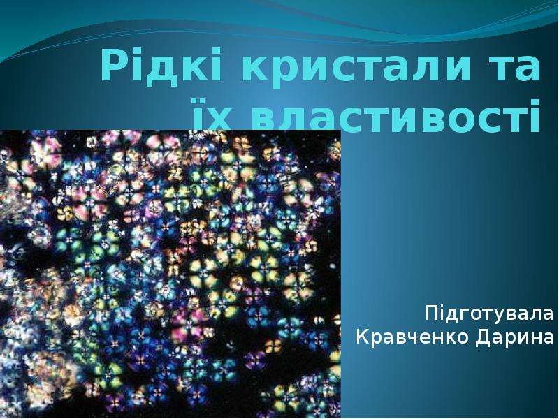 Презентация Рідкі кристали та їх властивості Підготувала Кравченко Дарина