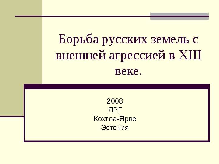 Презентация Борьба русских земель с внешней агрессией в XIII веке. 2008 ЯРГ Кохтла-Ярве Эстония