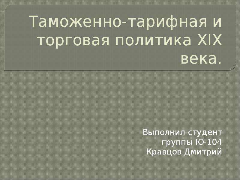 Презентация Таможенно-тарифная и торговая политика XIX века. Выполнил студент группы Ю-104 Кравцов Дмитрий