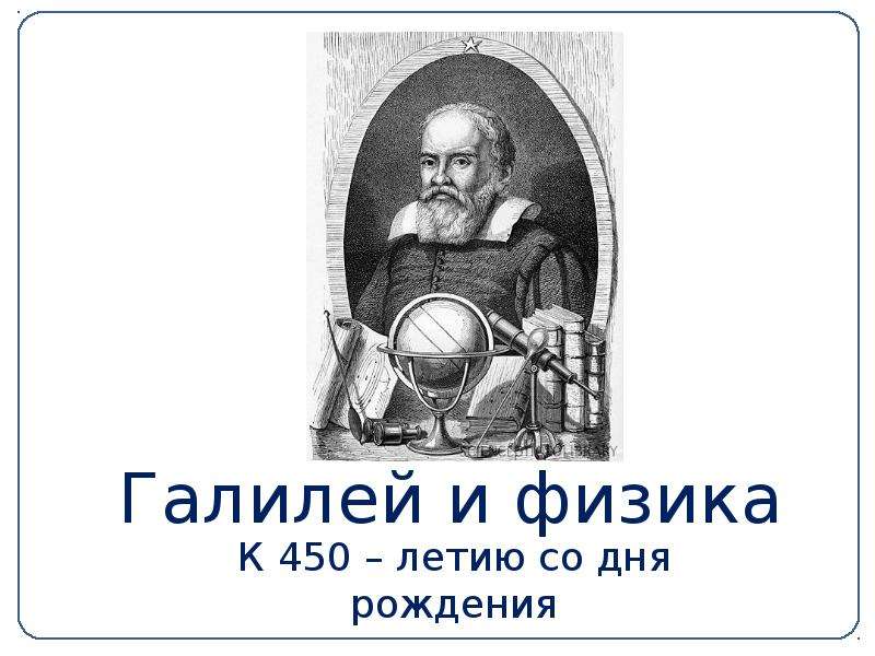 Презентация Галилей и физика К 450 – летию со дня рождения