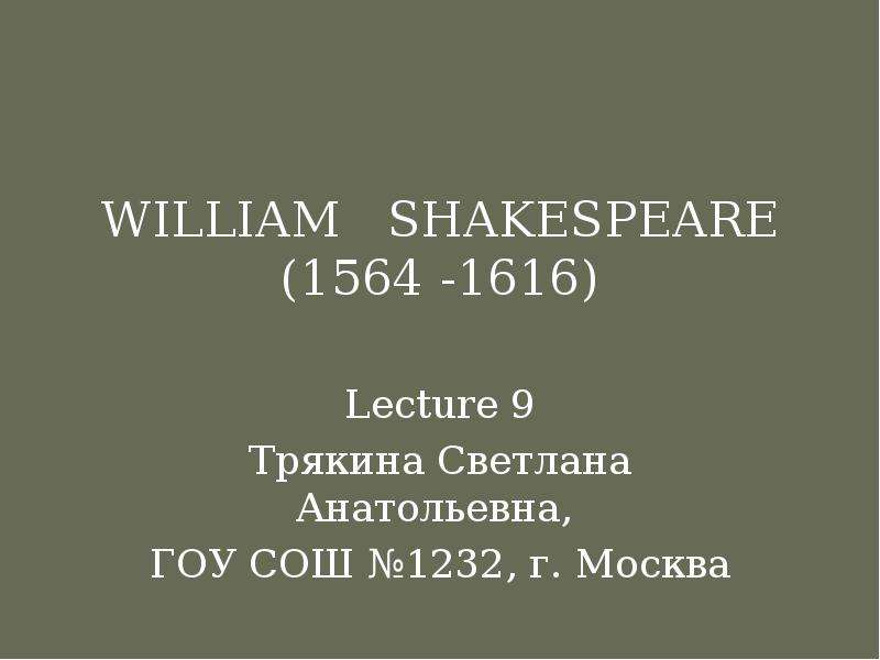 Презентация WILLIAM SHAKESPEARE (1564 -1616) Lecture 9 Трякина Светлана Анатольевна, ГОУ СОШ 1232, г. Москва