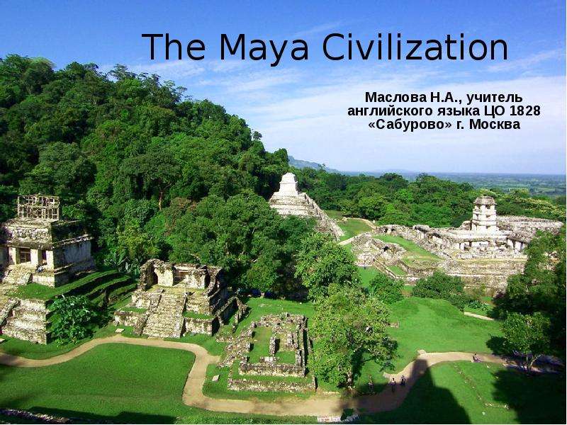 Презентация The Maya Civilization Маслова Н. А. , учитель английского языка ЦО 1828 «Сабурово» г. Москва