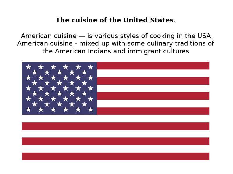 Презентация The cuisine of the United States. American cuisine — is various styles of cooking in the USA. American cuisine - mixed up with some culinary traditions of the American Indians and immigrant cultures