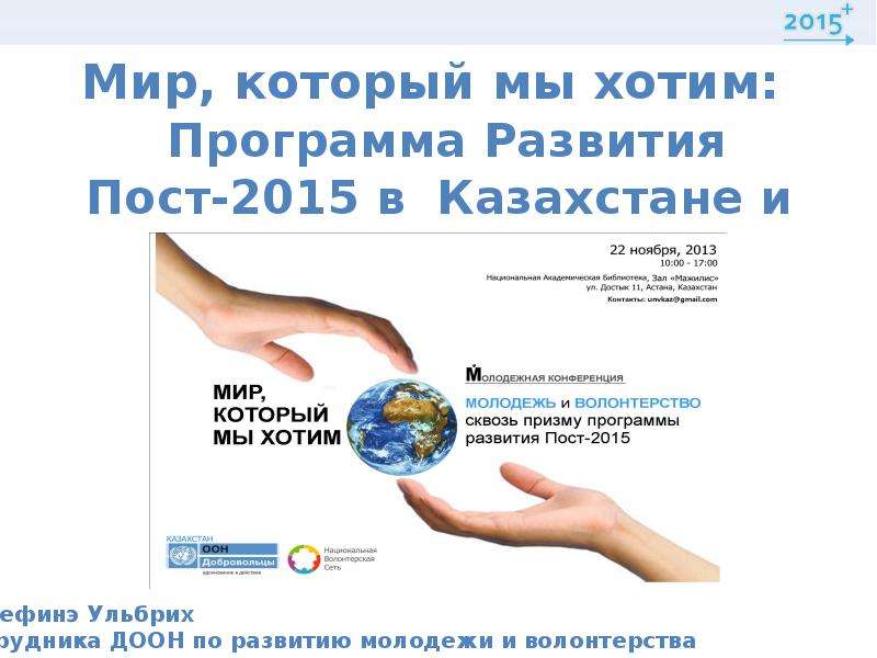 Презентация Мир, который мы хотим: Программа Развития Пост-2015 в Казахстане и во всем мире