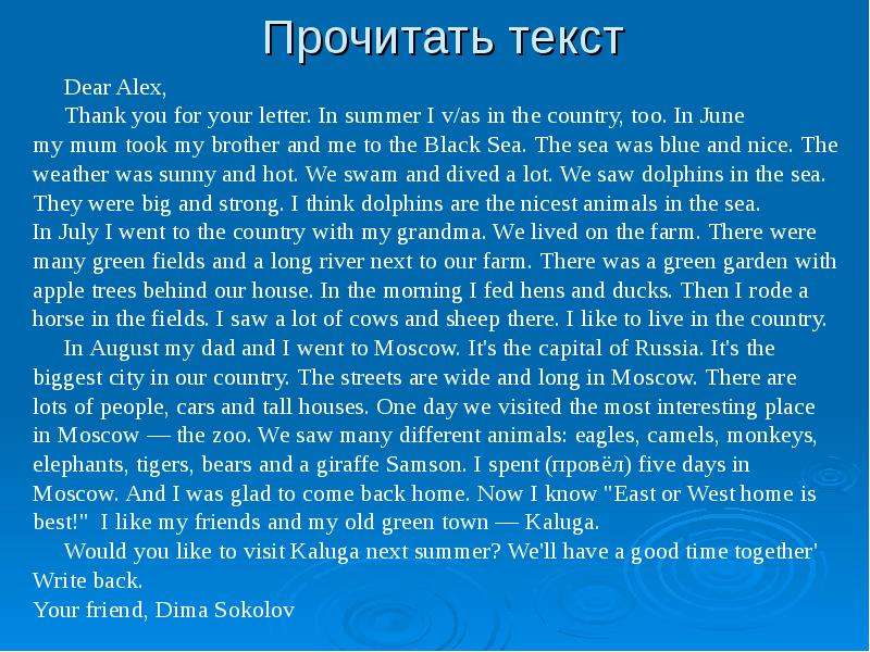 Презентация Прочитать текст Dear Alex, Thank you for your letter. In summer I v/as in the country, too. In June my mum took my brother and me to the Black Sea. The sea was blue and nice. The weather was sunny and hot. We swam and