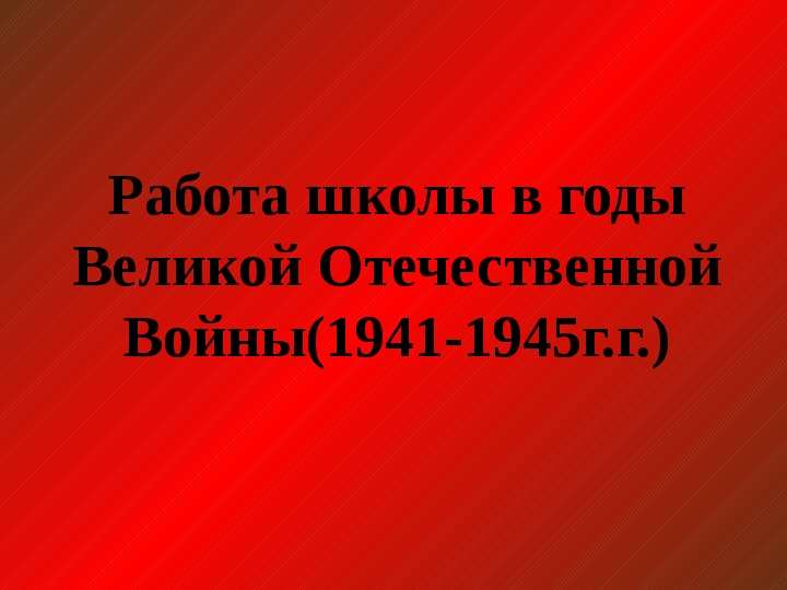 Презентация Работа школы в годы Великой Отечественной Войны(1941-1945г. г. ) - презентация