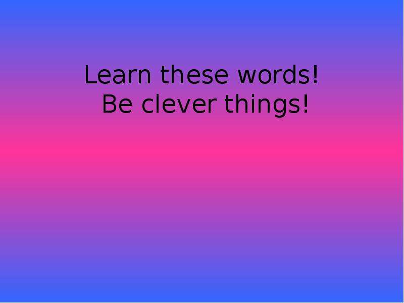 Learn these words! Be clever
