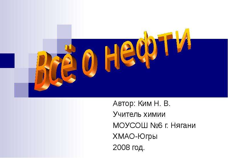 Презентация Автор: Ким Н. В. Учитель химии МОУСОШ 6 г. Нягани ХМАО-Югры 2008 год.