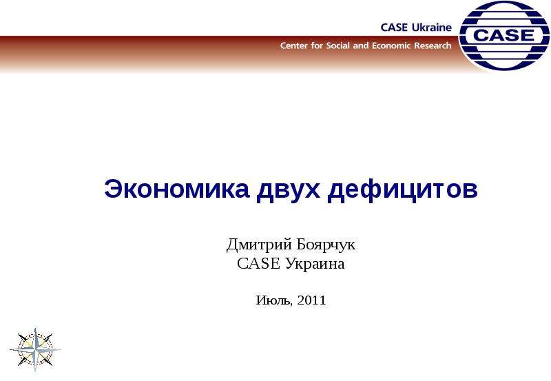 Презентация Экономика двух дефицитов Дмитрий Боярчук CASE Украина Июль, 2011