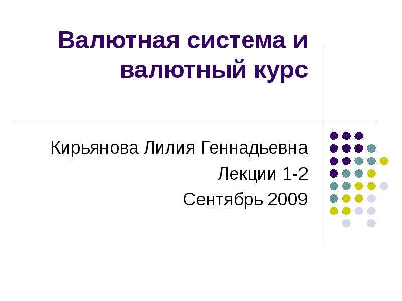 Презентация Валютная система и валютный курс Кирьянова Лилия Геннадьевна Лекции 1-2 Сентябрь 2009