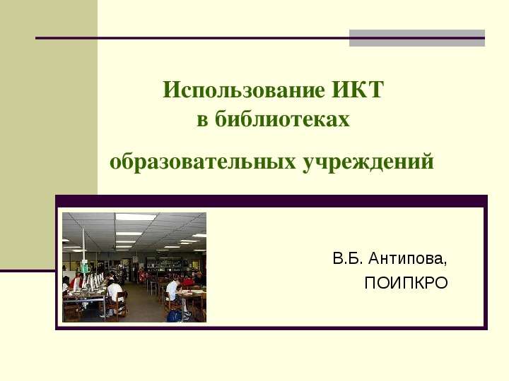 Презентация Использование ИКТ в библиотеках образовательных учреждений В. Б. Антипова, ПОИПКРО. - презентация