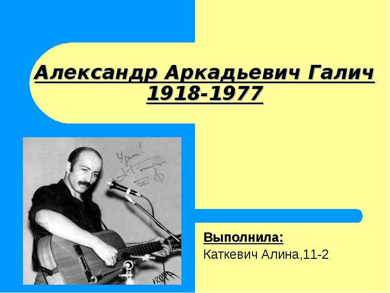 Презентация Александр Аркадьевич Галич 1918-1977 Выполнила: Каткевич Алина,11-2