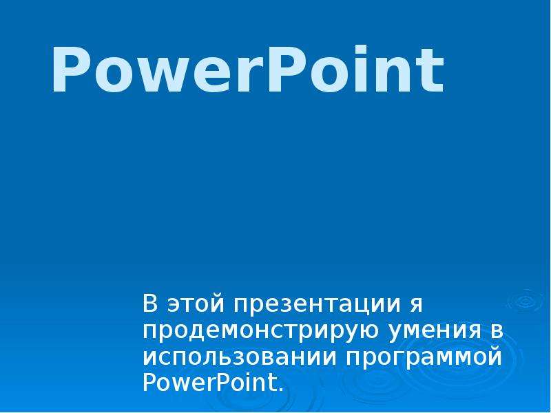Презентация PowerPoint В этой презентации я продемонстрирую умения в использовании программой PowerPoint.