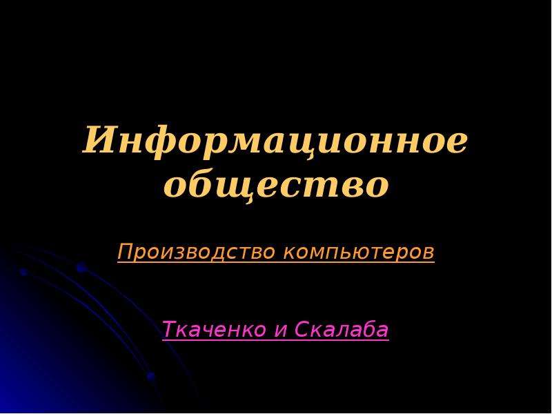 Презентация Информационное общество Производство компьютеров Ткаченко и Скалаба