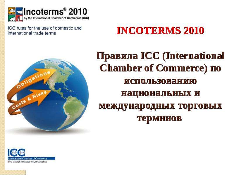 Презентация Инкотермс INCOTERMS 2010 Правила ICC (International Chamber of Commerce) по использованию национальных и международных торговых терминов